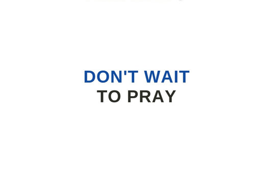 Don't Wait To Pray | PRAYRIOR™